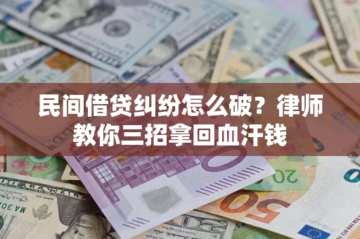 济南民间借贷纠纷怎么破？律师教你三招拿回血汗钱