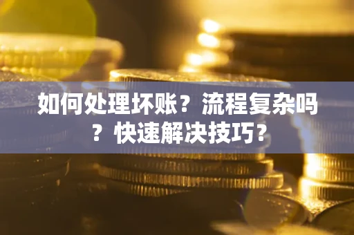 济南如何处理坏账？流程复杂吗？快速解决技巧？