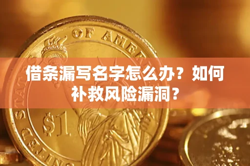 济南借条漏写名字怎么办？如何补救风险漏洞？