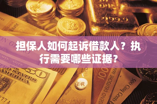 济南担保人如何起诉借款人？执行需要哪些证据？