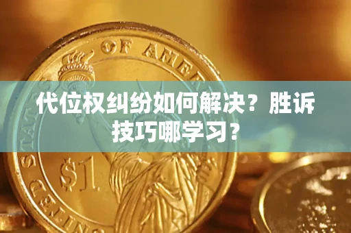 济南代位权纠纷如何解决？胜诉技巧哪学习？