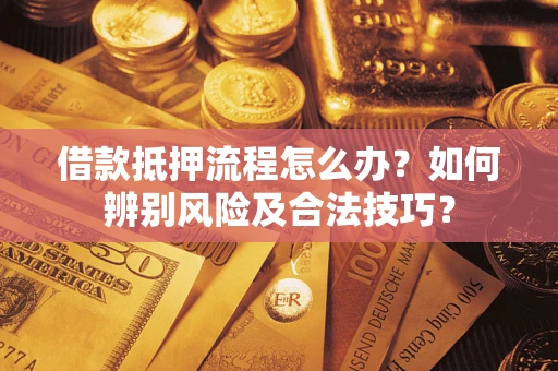济南借款抵押流程怎么办？如何辨别风险及合法技巧？