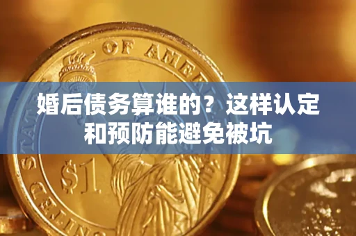 济南婚后债务算谁的？这样认定和预防能避免被坑