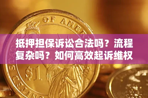 济南抵押担保诉讼合法吗？流程复杂吗？如何高效起诉维权？