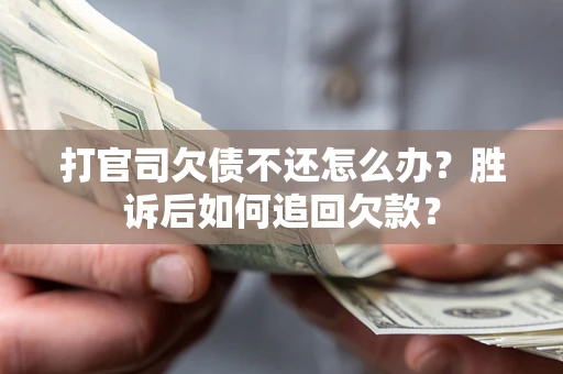 济南打官司欠债不还怎么办？胜诉后如何追回欠款？