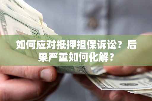 济南如何应对抵押担保诉讼？后果严重如何化解？