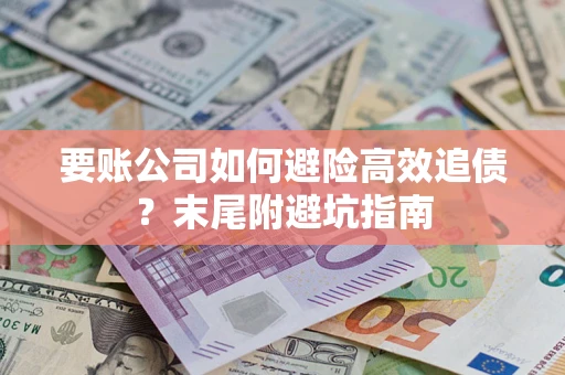 济南要账公司如何避险高效追债？末尾附避坑指南