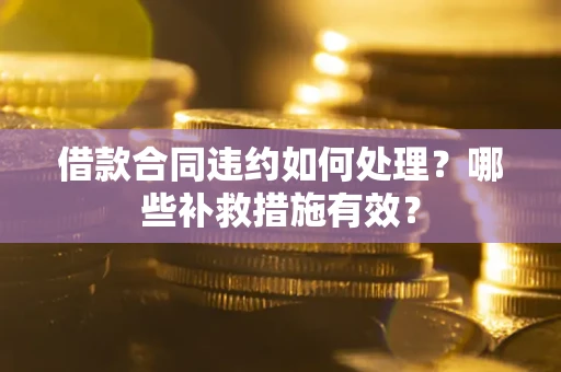 济南借款合同违约如何处理？哪些补救措施有效？