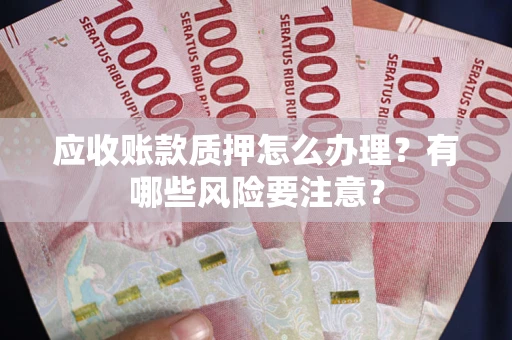 济南应收账款质押怎么办理？有哪些风险要注意？