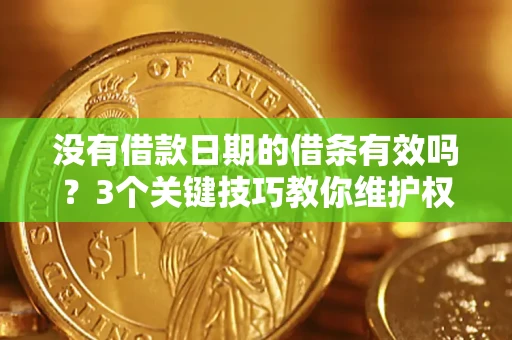 济南没有借款日期的借条有效吗？3个关键技巧教你维护权益