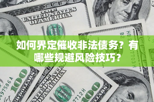 济南如何界定催收非法债务？有哪些规避风险技巧？