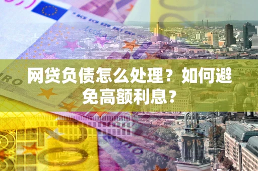 济南网贷负债怎么处理？如何避免高额利息？
