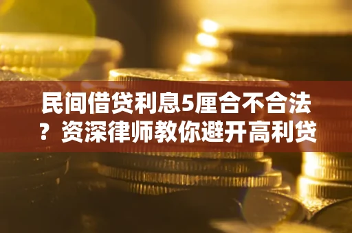 济南民间借贷利息5厘合不合法？资深律师教你避开高利贷陷阱