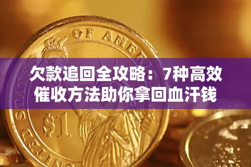 济南欠款追回全攻略：7种高效催收方法助你拿回血汗钱