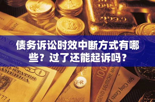 济南债务诉讼时效中断方式有哪些？过了还能起诉吗？