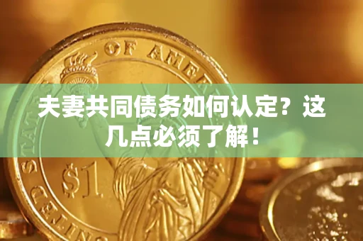 济南夫妻共同债务如何认定？这几点必须了解！