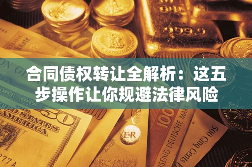 济南合同债权转让全解析：这五步操作让你规避法律风险
