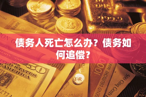 济南债务人死亡怎么办？债务如何追偿？