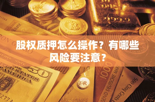济南股权质押怎么操作？有哪些风险要注意？