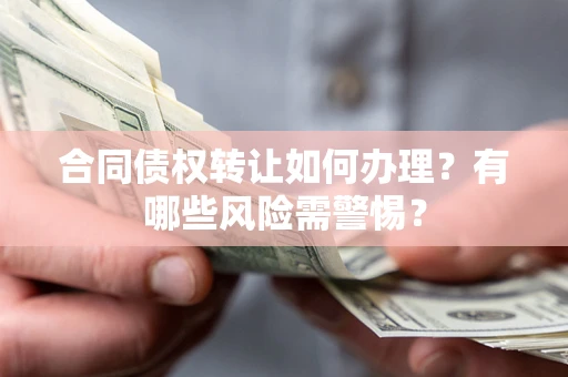 济南合同债权转让如何办理？有哪些风险需警惕？