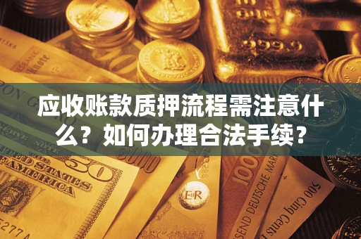 济南应收账款质押流程需注意什么？如何办理合法手续？