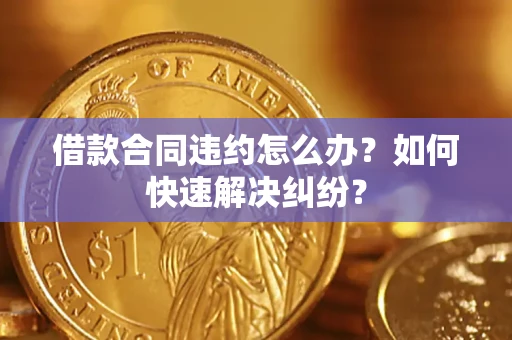 济南借款合同违约怎么办？如何快速解决纠纷？
