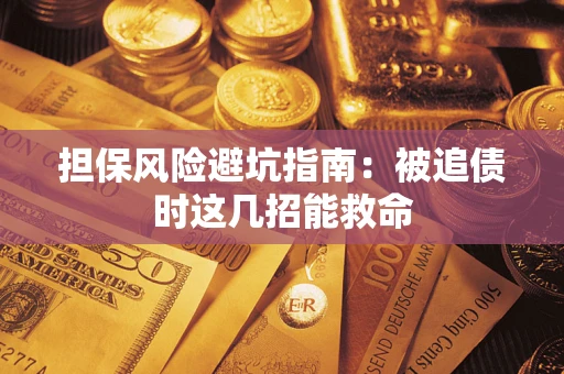 济南担保风险避坑指南：被追债时这几招能救命