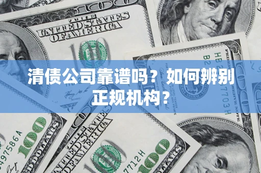 济南清债公司靠谱吗？如何辨别正规机构？