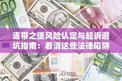 济南连带之债风险认定与起诉避坑指南：看清这些法律陷阱，避免无辜背债