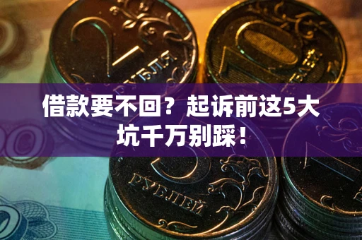 济南借款要不回？起诉前这5大坑千万别踩！
