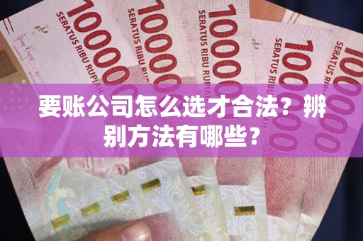 济南要账公司怎么选才合法？辨别方法有哪些？