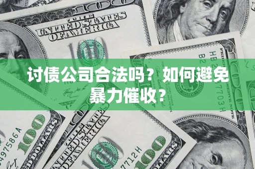济南讨债公司合法吗？如何避免暴力催收？