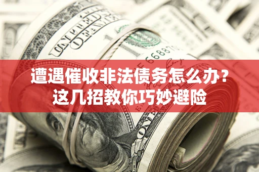 济南遭遇催收非法债务怎么办？这几招教你巧妙避险