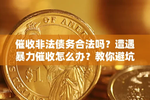 济南催收非法债务合法吗？遭遇暴力催收怎么办？教你避坑指南！