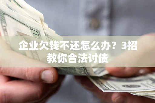 济南企业欠钱不还怎么办？3招教你合法讨债
