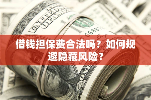 济南借钱担保费合法吗？如何规避隐藏风险？