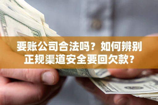 济南要账公司合法吗？如何辨别正规渠道安全要回欠款？