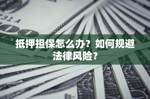 济南抵押担保怎么办？如何规避法律风险？