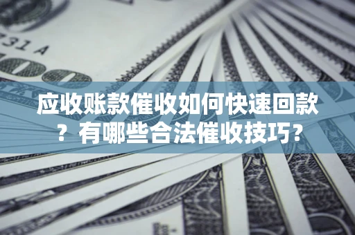济南应收账款催收如何快速回款？有哪些合法催收技巧？