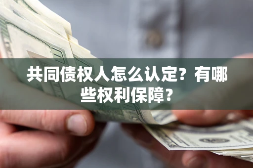 济南共同债权人怎么认定？有哪些权利保障？