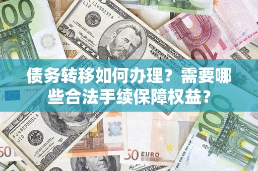 济南债务转移如何办理？需要哪些合法手续保障权益？
