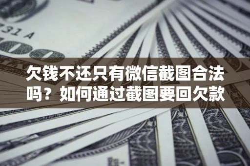 济南欠钱不还只有微信截图合法吗？如何通过截图要回欠款？