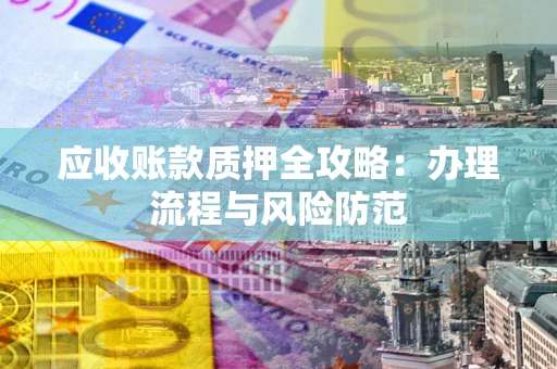 济南应收账款质押全攻略：办理流程与风险防范