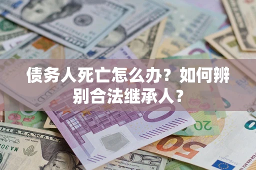 济南债务人死亡怎么办？如何辨别合法继承人？