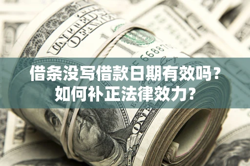 济南借条没写借款日期有效吗？如何补正法律效力？