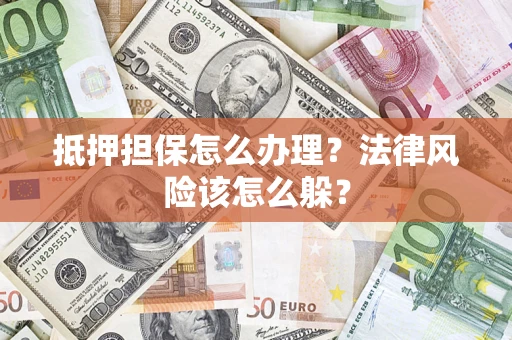 济南抵押担保怎么办理？法律风险该怎么躲？