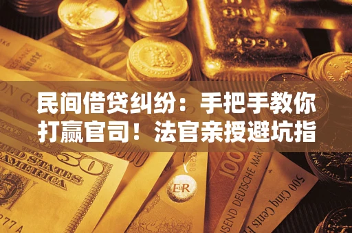 济南民间借贷纠纷：手把手教你打赢官司！法官亲授避坑指南