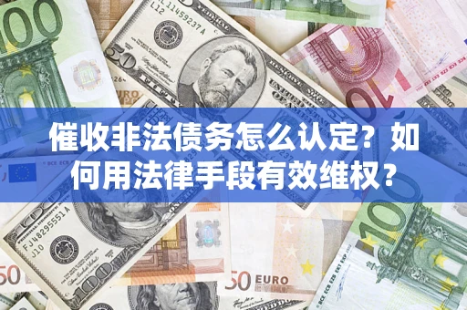 济南催收非法债务怎么认定？如何用法律手段有效维权？