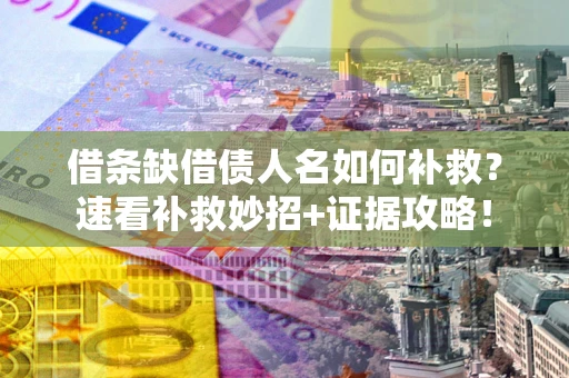 济南借条缺借债人名如何补救？速看补救妙招+证据攻略！