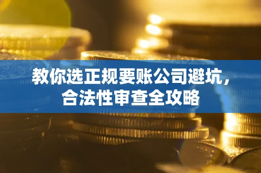 济南教你选正规要账公司避坑，合法性审查全攻略